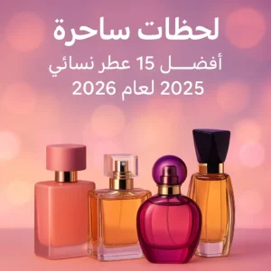 أفضل 15 عطر نسائي 2025 2026